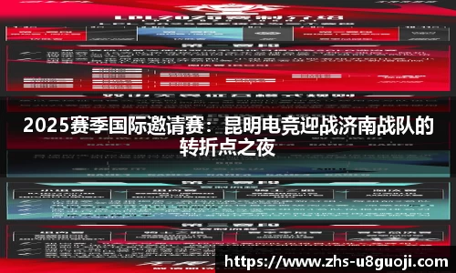 2025赛季国际邀请赛：昆明电竞迎战济南战队的转折点之夜