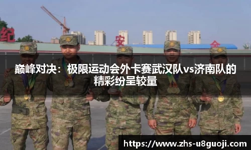 巅峰对决：极限运动会外卡赛武汉队vs济南队的精彩纷呈较量