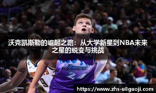沃克凯斯勒的崛起之路：从大学新星到NBA未来之星的蜕变与挑战