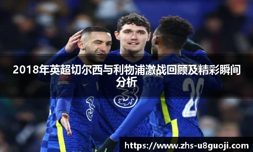 2018年英超切尔西与利物浦激战回顾及精彩瞬间分析