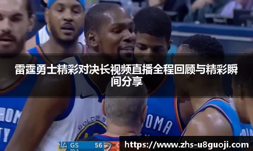 雷霆勇士精彩对决长视频直播全程回顾与精彩瞬间分享